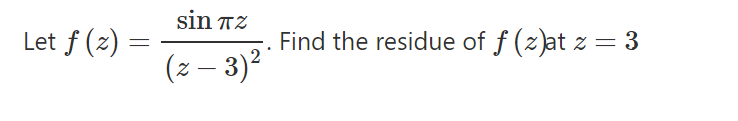 sin TZ
Let f (2) =
Find the residue of f (z)at z = 3
(z – 3)²
