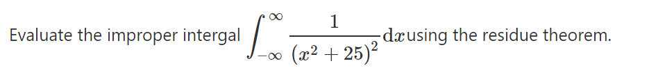 Evaluate the improper intergal
1
-dxusing the residue theorem.
(x² + 25)?
8.

