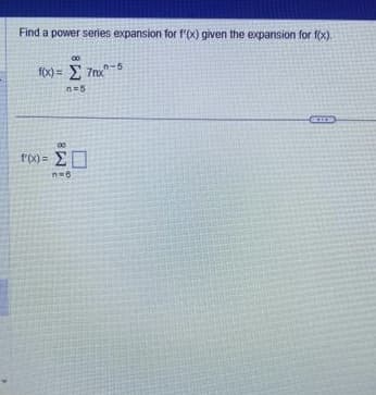 Find a power series expansion for f'(x) given the expansion for f(x).
απ
f(x) = Σ 7nx -
Περ
P(X) = ΣΠ
THE
1-5.