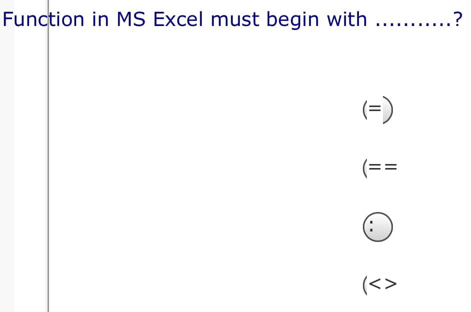 Function in MS Excel must begin with .... .?
(=)
(==
(<>
