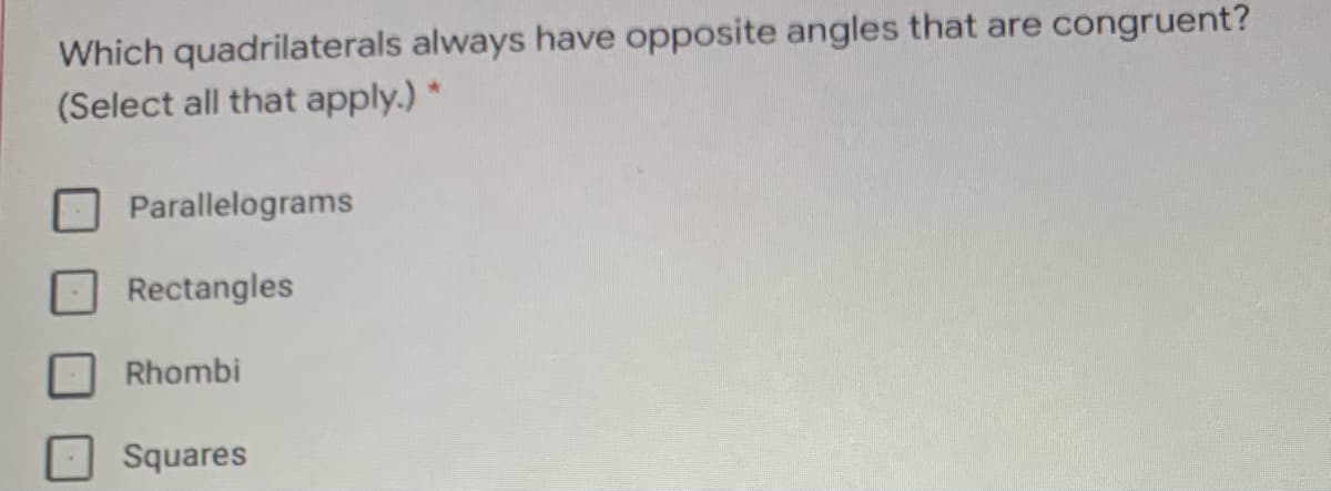 Which quadrilaterals always have opposite angles that are congruent?
(Select all that apply.) *
Parallelograms
Rectangles
Rhombi
Squares
