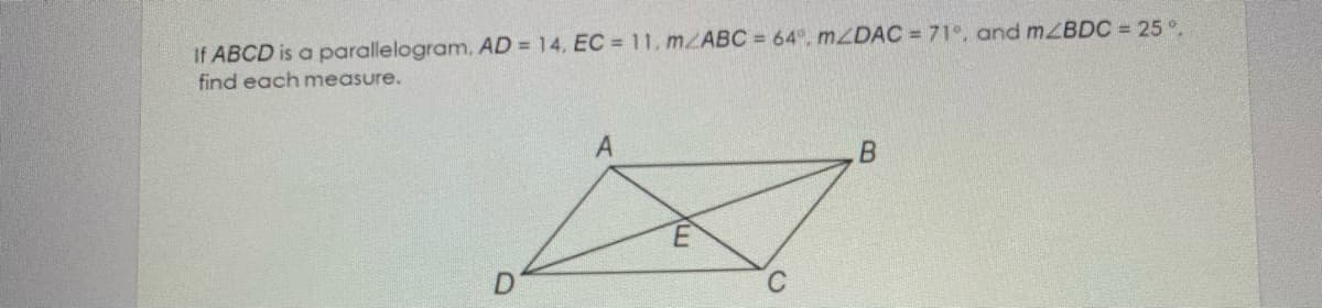 If ABCD is a parallelogram, AD = 14, EC = 11. m/ABC = 64, MZDAC = 71°, and mZBDC = 25°.
find each measure.
