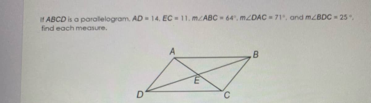 If ABCD is a parallelogram. AD = 14, EC = 11. MZABC = 64°, MZDAC = 71°, and mZBDC = 25 °,
find each measure.
A
D

