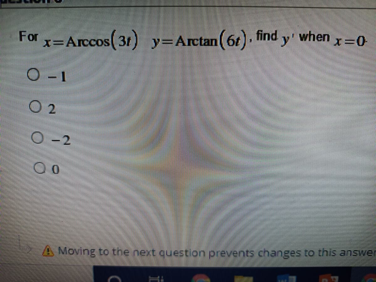 For x=Arccos(3) -o
y=Arctan( 6t), find y when y
02
O-2
A Moving to the next question prevents changes to this answen
