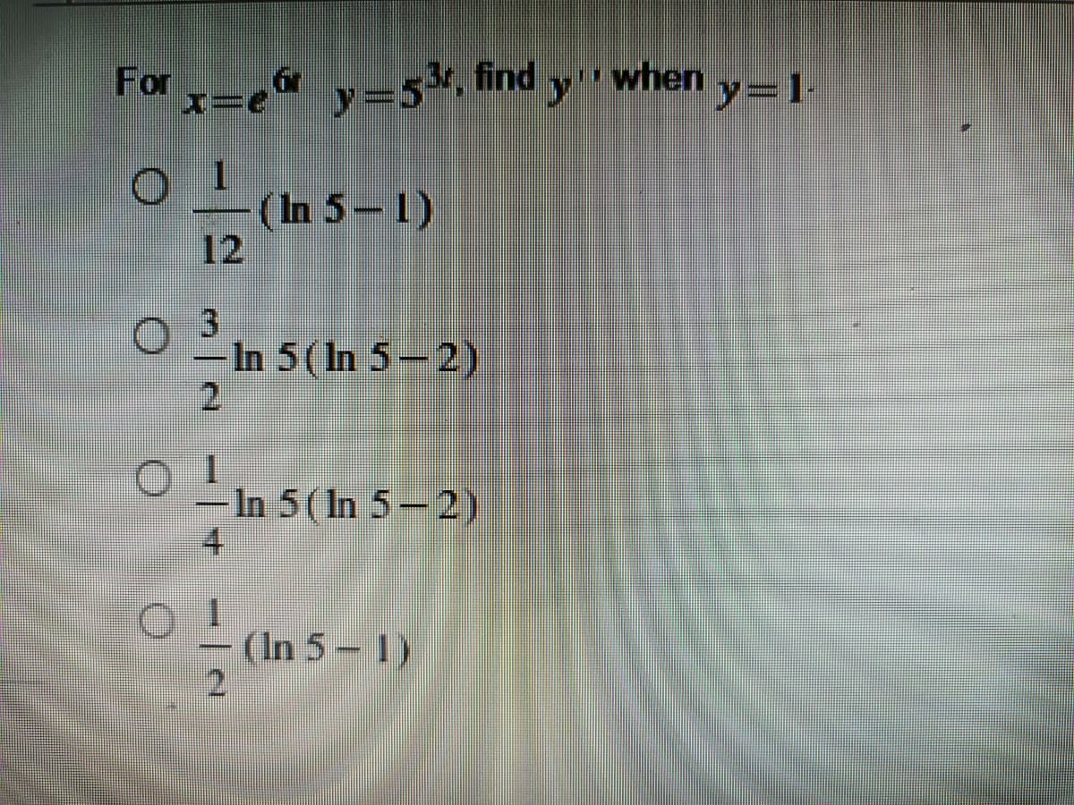 For
x-e" y=5*, find y
3r, find
when
(In 5-1)
12
In 5(In 5-2)
2
-In 5(In 5-2)
(In 5-1)
