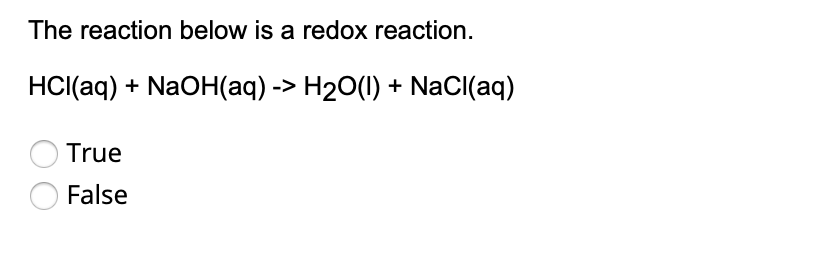 The reaction below is a redox reaction.
HCI(aq) + NaOH(aq) -> H2O(1) + NaCl(aq)
True
False
