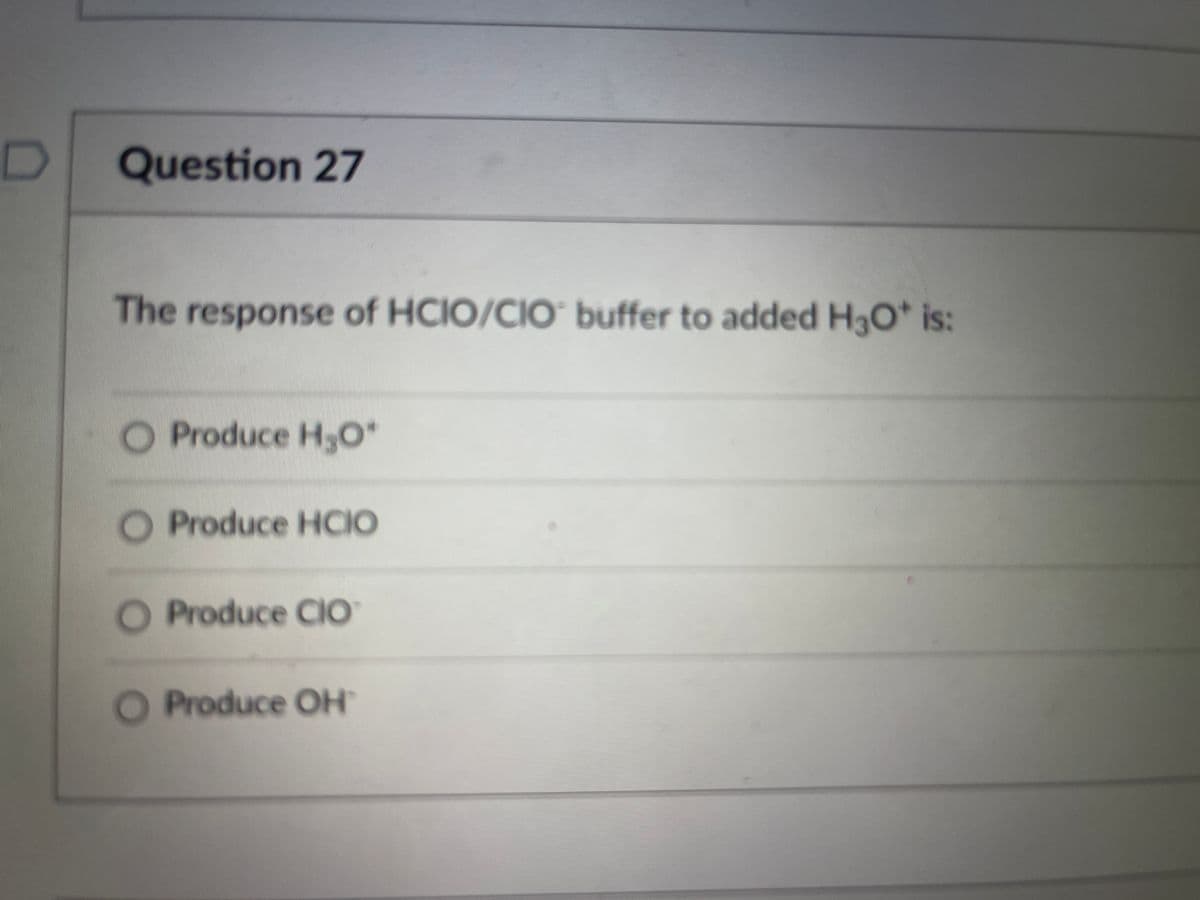 Question 27
The response of HCIO/CIO buffer to added H3O* is:
O Produce H3O*
O Produce HCIO
O Produce CIO
O Produce OH
