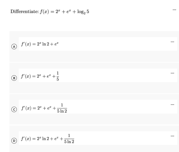 Differentiate: f(x) = 2ª + e + log, 5
...
....
f'(x) = 2" In 2+ e"
1
f'(x) = 2" + e# +
...
1
...
© f'(x) = 2" + e® +
5 In 2
1
...
f'(x) = 2" In 2 + e² +
5 In 2
