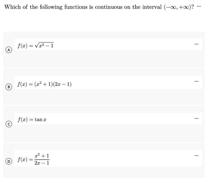 Which of the following functions is continuous on the interval (-0, +)? …*
f(x) = Vx² – 1
(A
f(x) = (x² + 1)(2x – 1)
B
f(x) = tan r
x² +1
f(x) =
2x – 1
-
