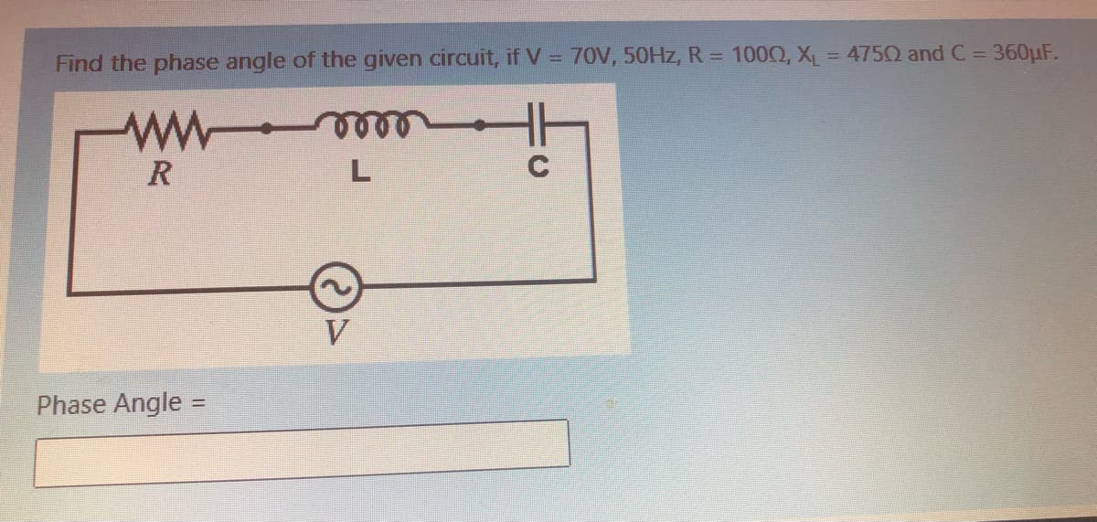 Find the phase angle of the given circuit, if V = 70V, 50HZ, R = 1000, X = 4750 and C = 360µF.
%3D
R
C
V
Phase Angle
