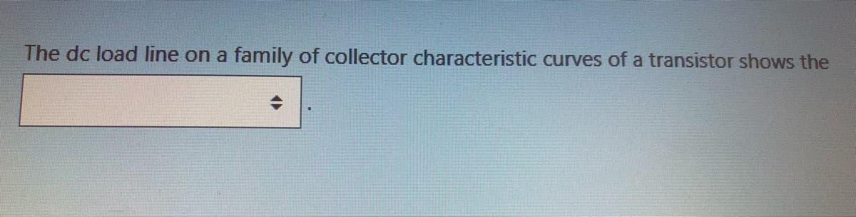 The dc load line on a
family of collector characteristic curves of a transistor shows the
