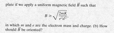 plate if we apply a uniform magnetic field B such that
2mk
e-d2"
in which m and e are the electron mass and charge. (b) How
should B be oriented?
