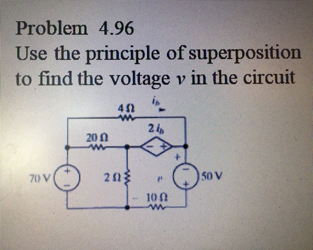 Problem 4.96
Use the principle of superposition
to find the voltage v in the circuit
42
24
200
70 V
203
50 V
100
