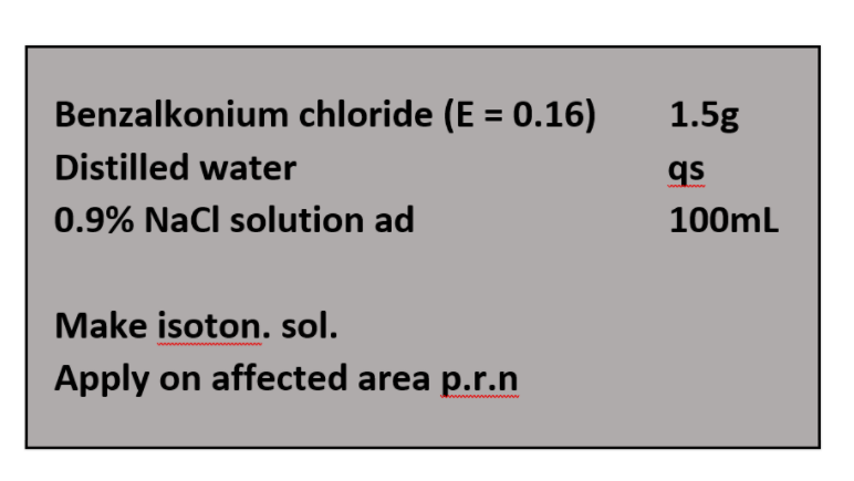 Benzalkonium chloride (E = 0.16)
1.5g
Distilled water
qs
0.9% Nacl solution ad
100mL
Make isoton. sol.
Apply on affected area p.r.n
