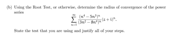 (b) Using the Root Test, or otherwise, determine the radius of convergence of the power
series
(n4-5n³)n
(z+i)".
(3n²-8n4)
n=1
State the test that you are using and justify all of your steps.