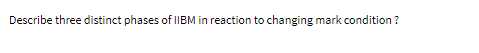 Describe three distinct phases of IIBM in reaction to changing mark condition ?
