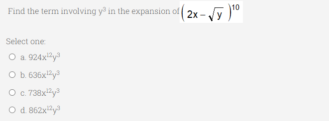 10
Find the term involving y³ in the expansion of 2x –
Select one:
O a. 924x2y3
O b. 636x2y³
O c. 738x2y3
O d. 862x12y3
