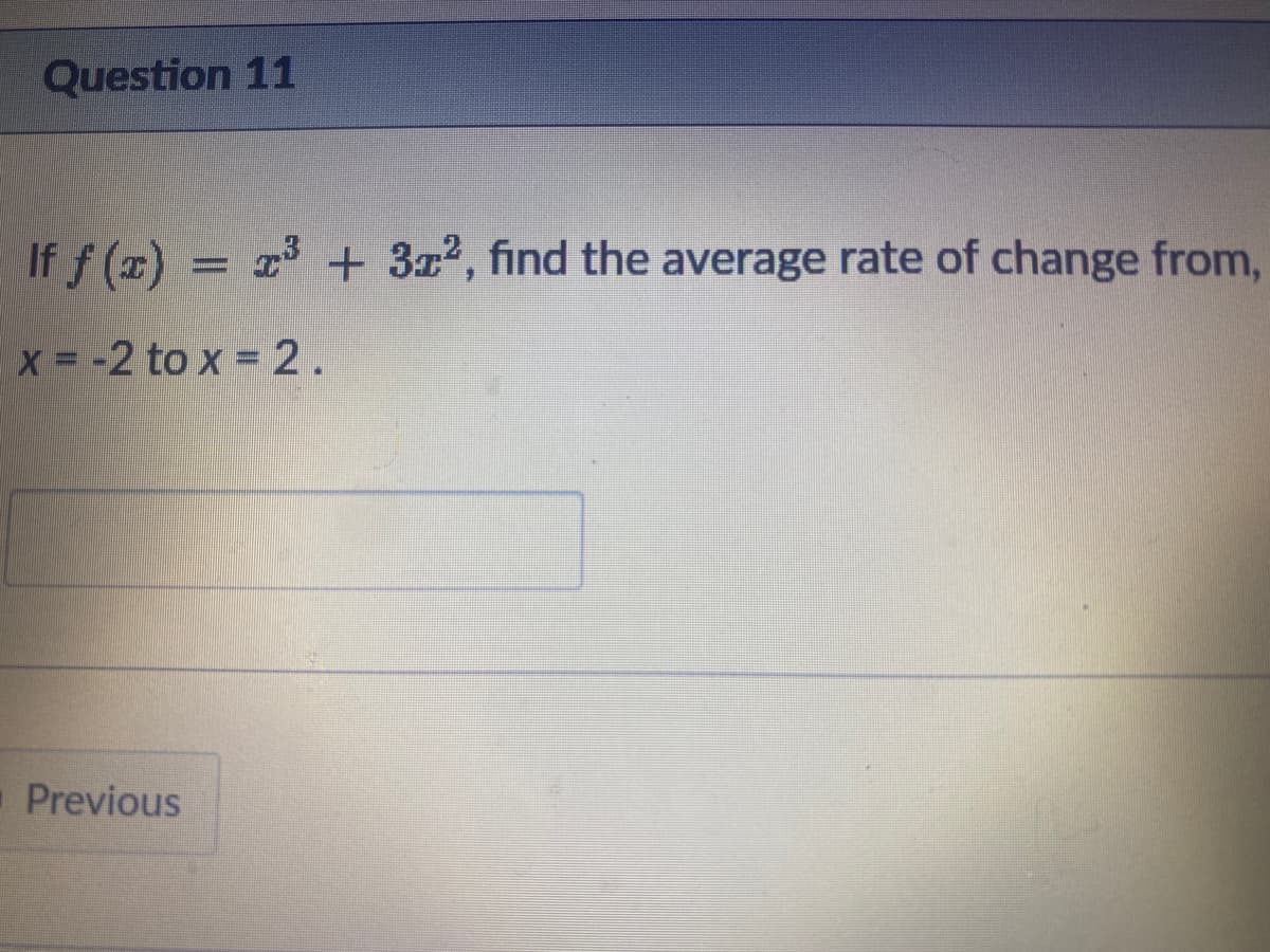 Question 11
If f () = z + 3z2, find the average rate of change from,
x = -2 to x = 2.
-Previous
