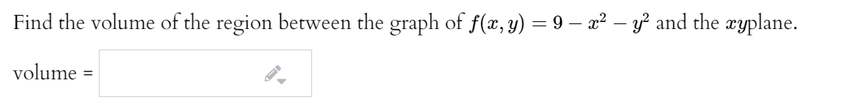Find the volume of the region between the graph of f(x, y) = 9 – x² – y² and the xyplane.
volume
%3D
