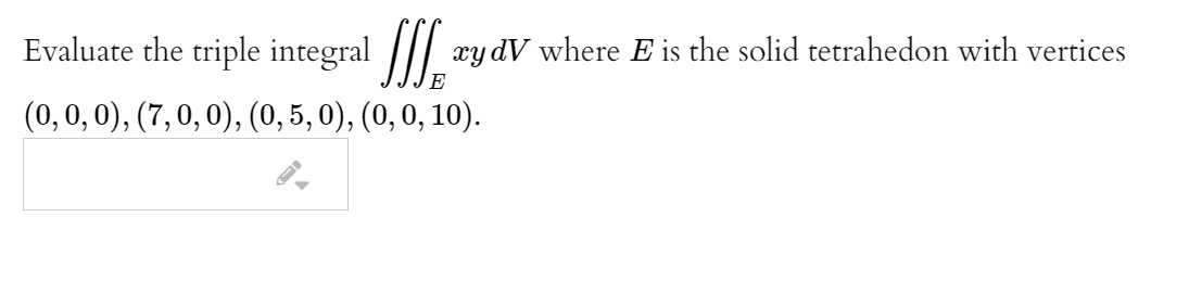 Evaluate the triple integral |// æy dV where E is the solid tetrahedon with vertices
E
(0,0, 0), (7, 0, 0), (0, 5, 0), (0, 0, 10).
