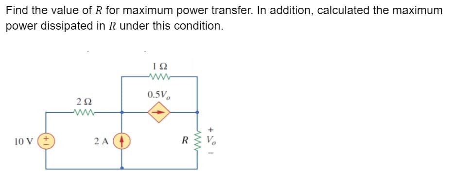 Find the value of R for maximum power transfer. In addition, calculated the maximum
power dissipated in R under this condition.
0.5V,
2Ω
10 V (+
2 A
R
+ I
