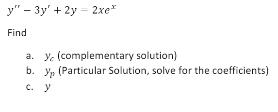 у" — Зу' + 2у — 2хe*
Find
a. yc (complementary solution)
b. y, (Particular Solution, solve for the coefficients)
С. У
