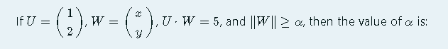 If U =
W =
2
U. W = 5, and ||W|| 2 a, then the value of a is:
