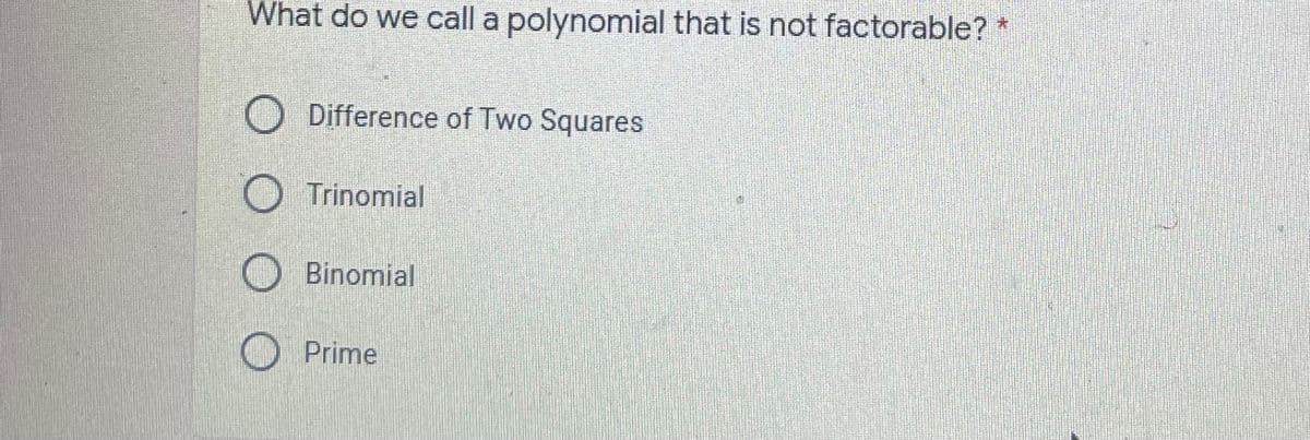 What do we call a polynomial that is not factorable?
Difference of Two Squares
Trinomial
Binomial
O Prime
