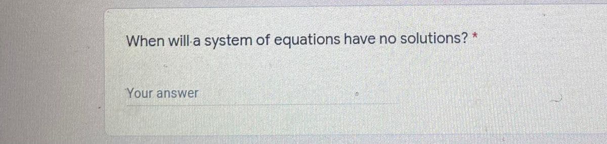 When will a system of equations have no solutions? *
Your answer

