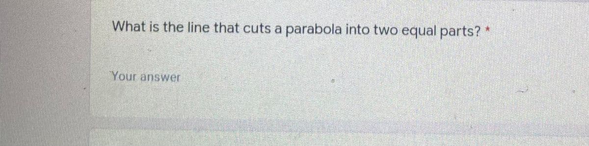 What is the line that cuts a parabola into two equal parts? *
Your answer
