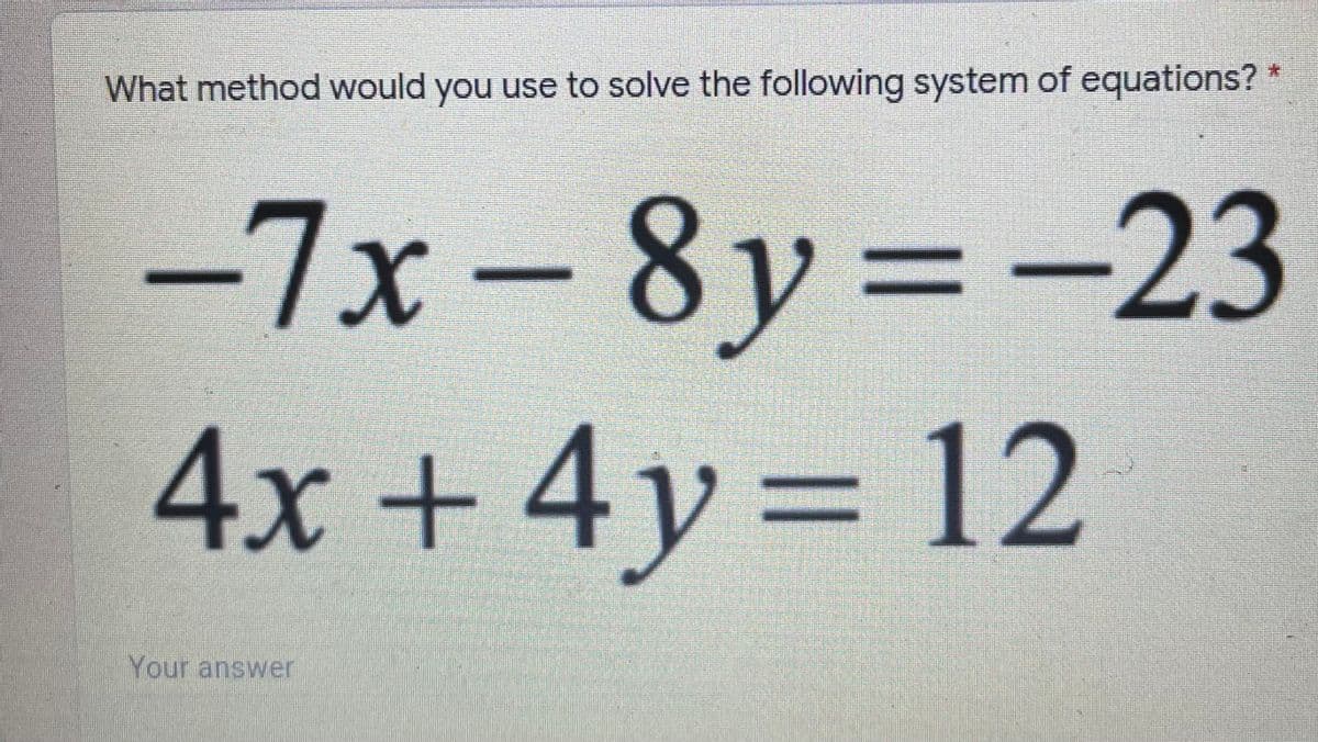 :
What method would you use to solve the following system of equations? *
-7x-8y%3D
-23
4x+4y
=D12
Your answer
