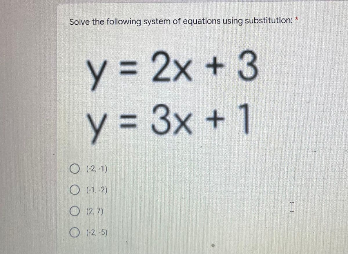Solve the following system of equations using substitution: *
y = 2x + 3
y = 3x + 1
%3D
O (2, -1)
O (1,-2)
O (2,7)
I
O (2,-5)
