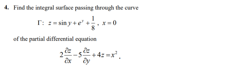 4. Find the integral surface passing through the curve
T: z = sin y + e' +;
1
x = 0
8
of the partial differential equation
2 -5.
+4z =x?.
ây
