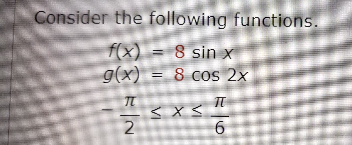 Consider the following functions.
f(x)
g(x)
=D8 sin x
= 8
8 cos 2x
TT
6.
