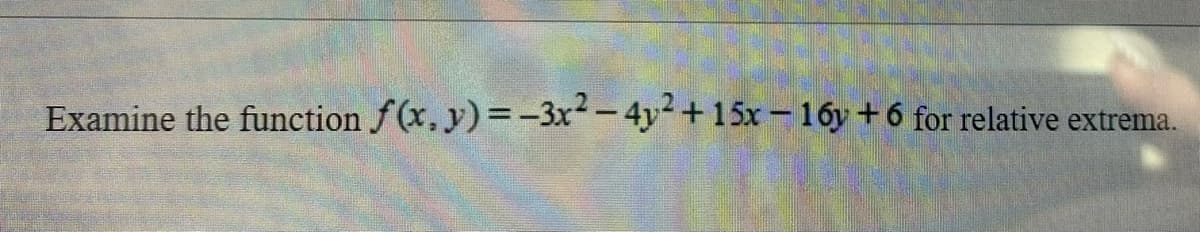 Examine the function f(x, y) =-3x²- 4y2 +15x- 16y + 6 for relative extrema.
