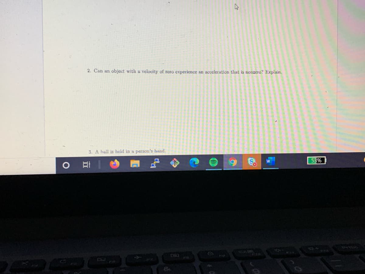 2. Can an object with a velocity of zero experience an acceleration that is nonzero? Explain.
3. A ball is held in a person's hand.
53%
Prsic
8A
令
