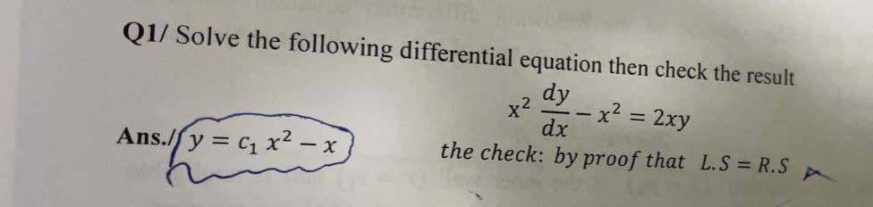 Q1/ Solve the following differential equation then check the result
dy
- x²
= 2xy
dx
Ans./y = C₁ x² - x
the check: by proof that L.S = R.S
(oft
X =