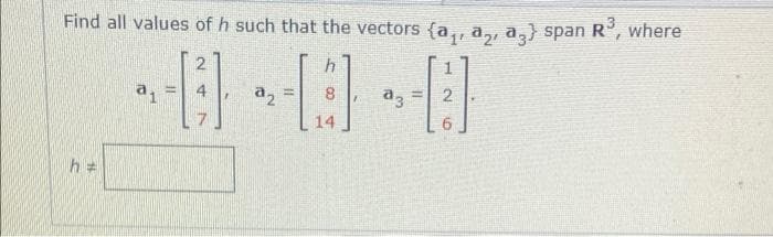 Find all values of h such that the vectors {a,, a,, a,} span R°, where
2
a2
14
%23
