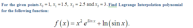 For the given points X, = 1, x =1.5, x, = 2.5 and x3 = 3. Find Lagrange Interpolation polynomial
www
for the following function:
f (x) = x e°
Sinx
+ In (sin x).

