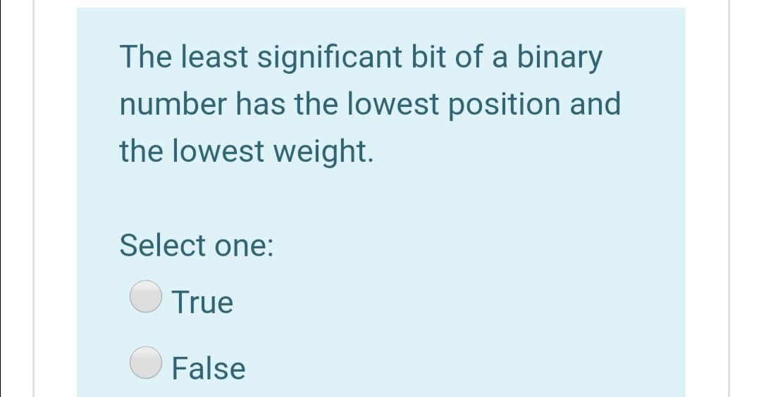 The least significant bit of a binary
number has the lowest position and
the lowest weight.
Select one:
True
False
