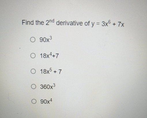 Find the 2nd derivative of y = 3x + 7x
O 90x3
O 18x4+7
O 18x + 7
O 360x3
O 90x4
