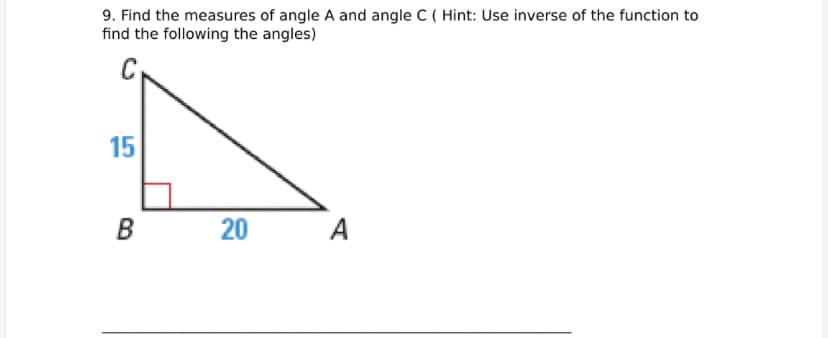 9. Find the measures of angle A and angle C ( Hint: Use inverse of the function to
find the following the angles)
15
B 20
A

