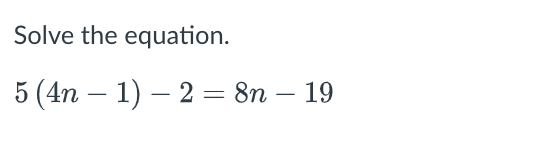 Solve the equation.
5 (4n – 1) – 2 = 8n – 19
-
