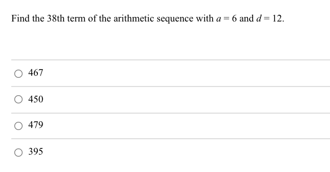 Find the 38th term of the arithmetic sequence with a = 6 and d = 12.
467
450
479
395
