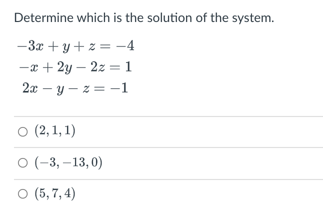 Determine which is the solution of the system.
-3x + y + z = -4
— х + 2у — 22 — 1
2х — у — 2 —D — 1
о 2, 1, 1)
о (-3, —13, 0)
о (5,7, 4)
