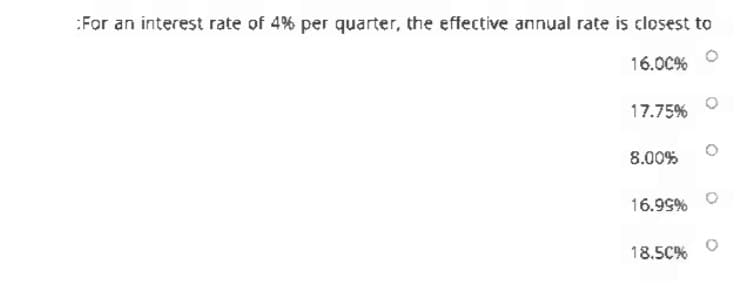 :For an interest rate of 4% per quarter, the effective annual rate is closest to
16.00%
17.75%
8.00%
16.99%
18.5C%
