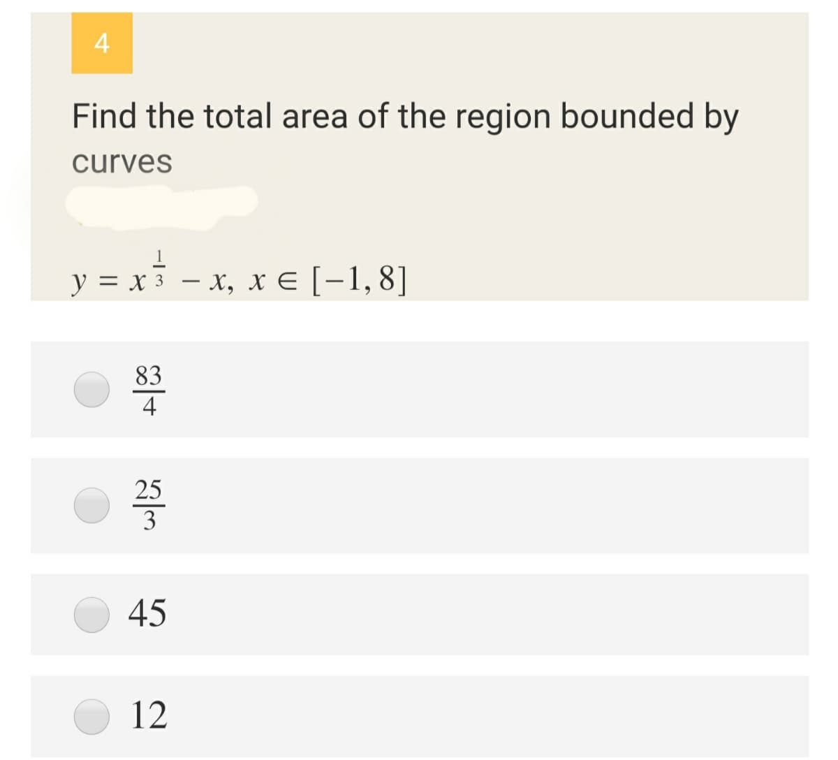 4
Find the total area of the region bounded by
curves
y = x 3 – x, x E [-1,8]
83
4
25
3
45
12
