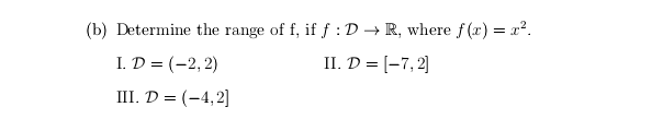 (b) Determine the range of f, if f :D → R, where f (x) = x?.
I. D = (-2, 2)
II. D = [-7, 2]
III. D = (-4,2]
