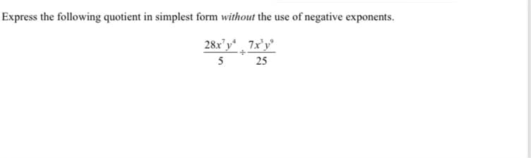 Express the following quotient in simplest form without the use of negative exponents.
28x'y* 7x'y'
5 25
