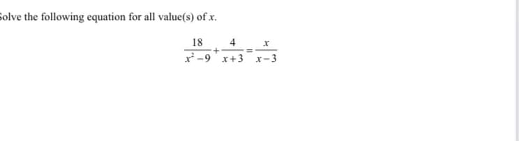 Solve the following equation for all value(s) of x.
18
4
x-9'x+3 x-3
